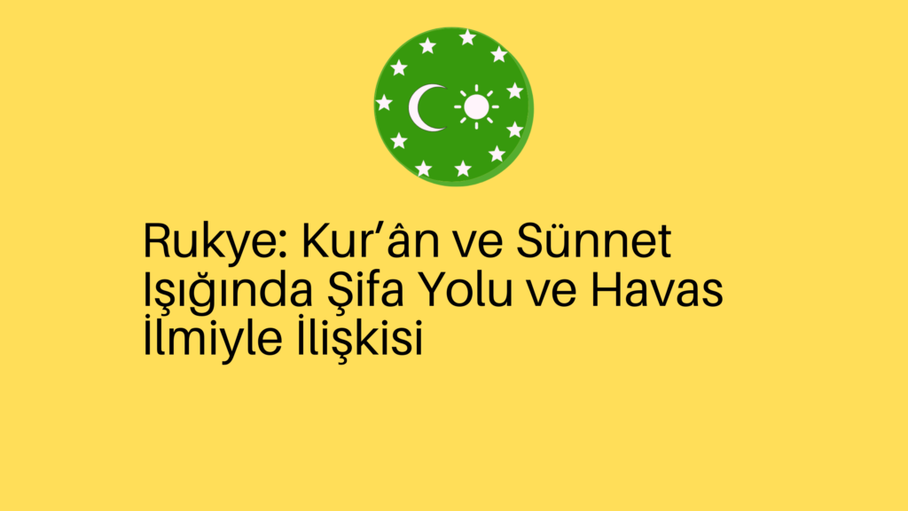 Rukye: Kur’ân ve Sünnet Işığında Şifa Yolu ve Havas İlmiyle İlişkisi