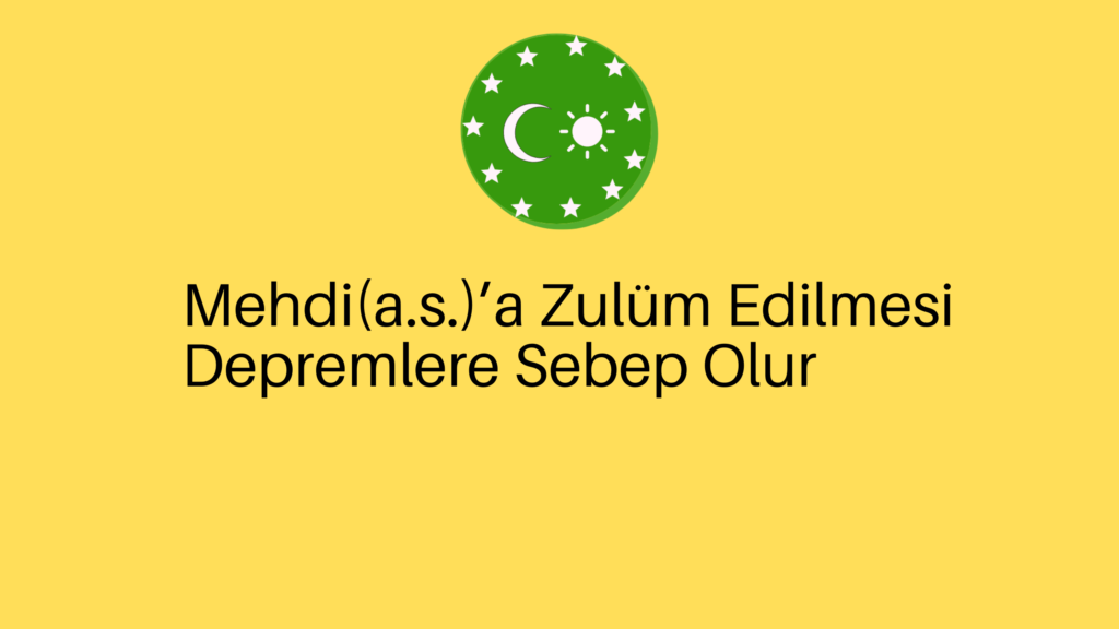 Mehdi(a.s.)’a Zulüm Edilmesi Depremlere Sebep Olur