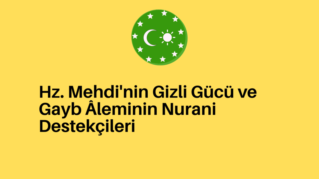 Hz. Mehdi’nin Gizli Gücü ve Gayb Âleminin Nurani Destekçileri