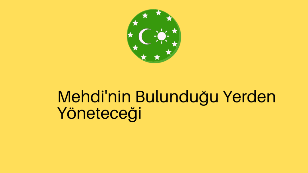 Mehdi’nin Bulunduğu Yerden Yöneteceği