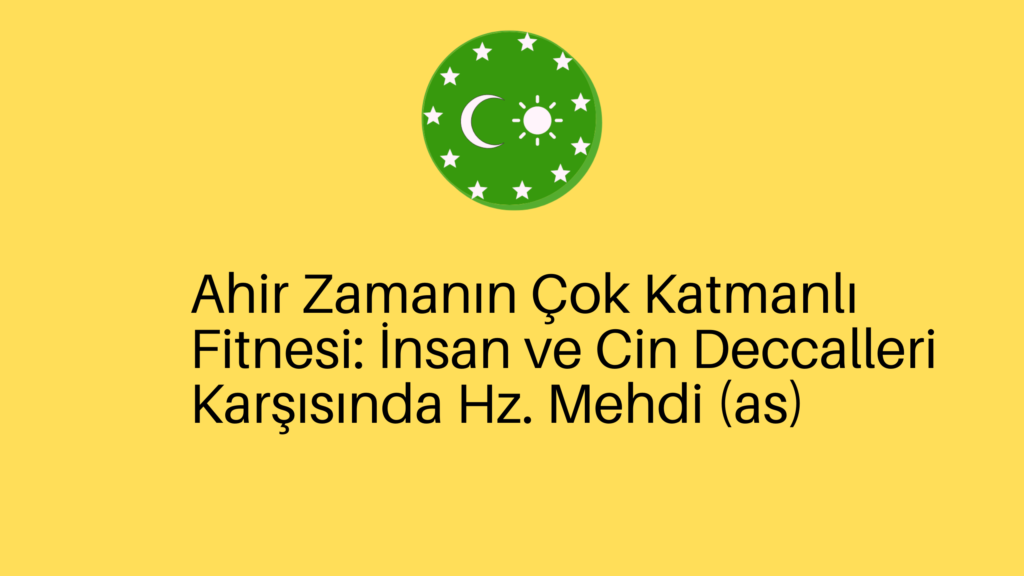 Ahir Zamanın Çok Katmanlı Fitnesi: İnsan ve Cin Deccalleri Karşısında Hz. Mehdi (as)