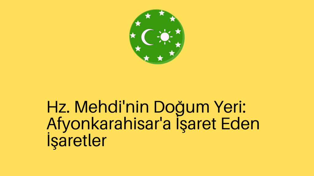 Hz. Mehdi’nin Doğum Yeri: Afyonkarahisar’a İşaret Eden İşaretler