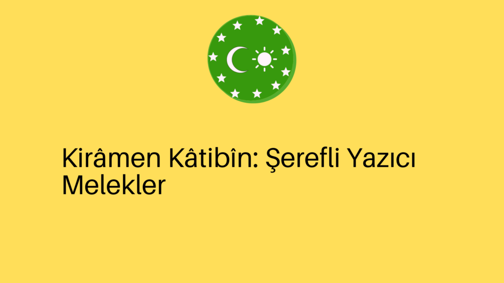 Kirâmen Kâtibîn: Şerefli Yazıcı Melekler