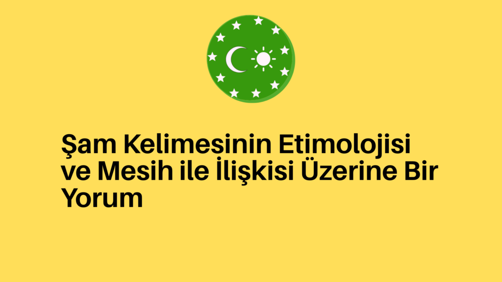 Şam Kelimesinin Etimolojisi ve Mesih ile İlişkisi Üzerine Bir Yorum