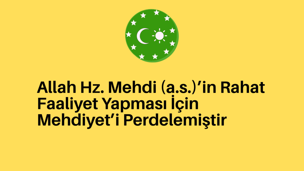 Allah Hz. Mehdi (a.s.)’in Rahat Faaliyet Yapması İçin Mehdiyet’i Perdelemiştir