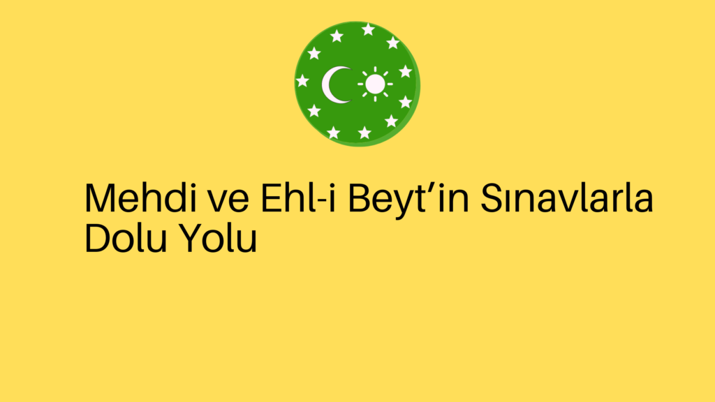 Mehdi ve Ehl-i Beyt’in Sınavlarla Dolu Yolu
