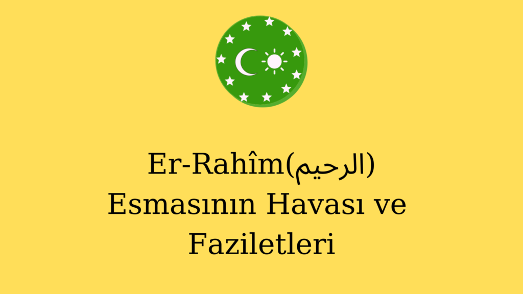 Er-Rahîm (الرحيم) Esmasının Havası ve Faziletleri