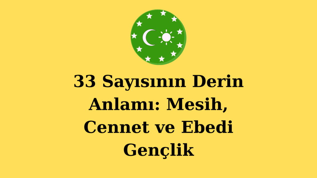 33 Sayısının Derin Anlamı: Mesih, Cennet ve Ebedi Gençlik