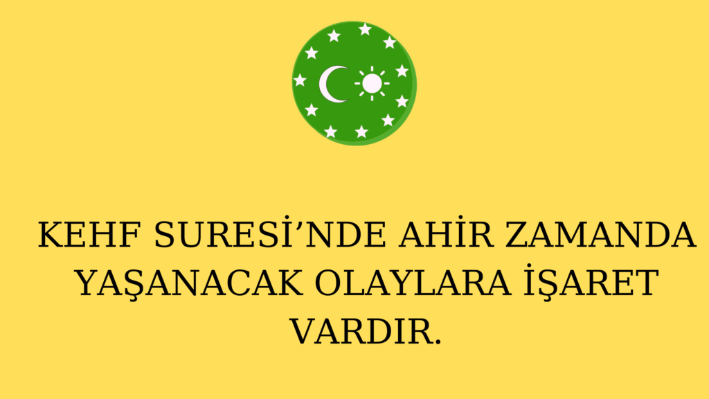 KEHF SURESİ’NDE AHİR ZAMANDA YAŞANACAK OLAYLARA İŞARET VARDIR.