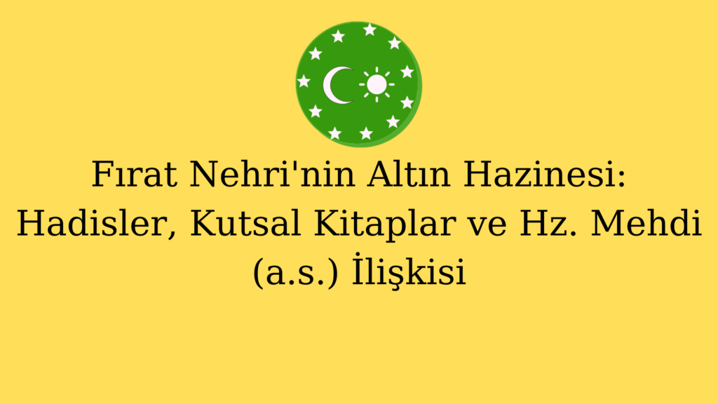 Fırat Nehri’nin Altın Hazinesi: Hadisler, Kutsal Kitaplar ve Hz. Mehdi (a.s.) İlişkisi