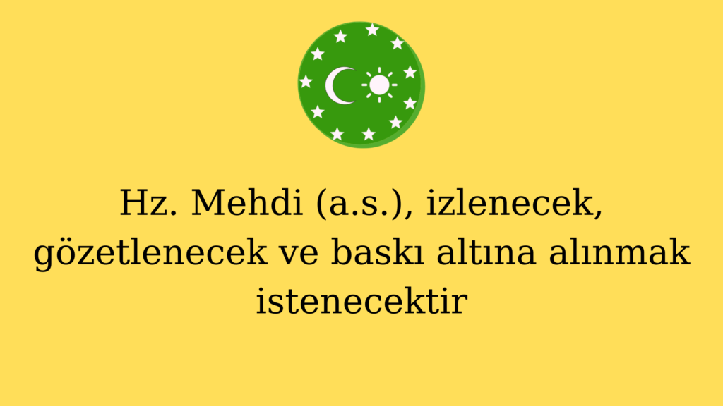 Hz. Mehdi (a.s.), izlenecek, gözetlenecek ve baskı altına alınmak istenecektir