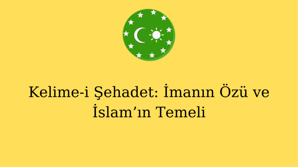 Kelime-i Şehadet: İmanın Özü ve İslam’ın Temeli