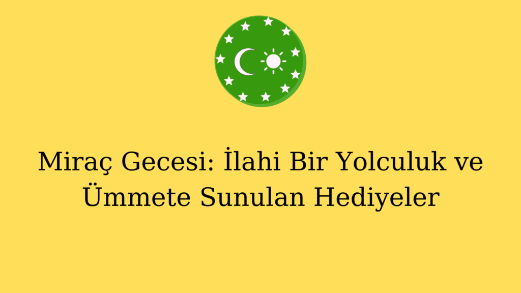 Miraç Gecesi: İlahi Bir Yolculuk ve Ümmete Sunulan Hediyeler