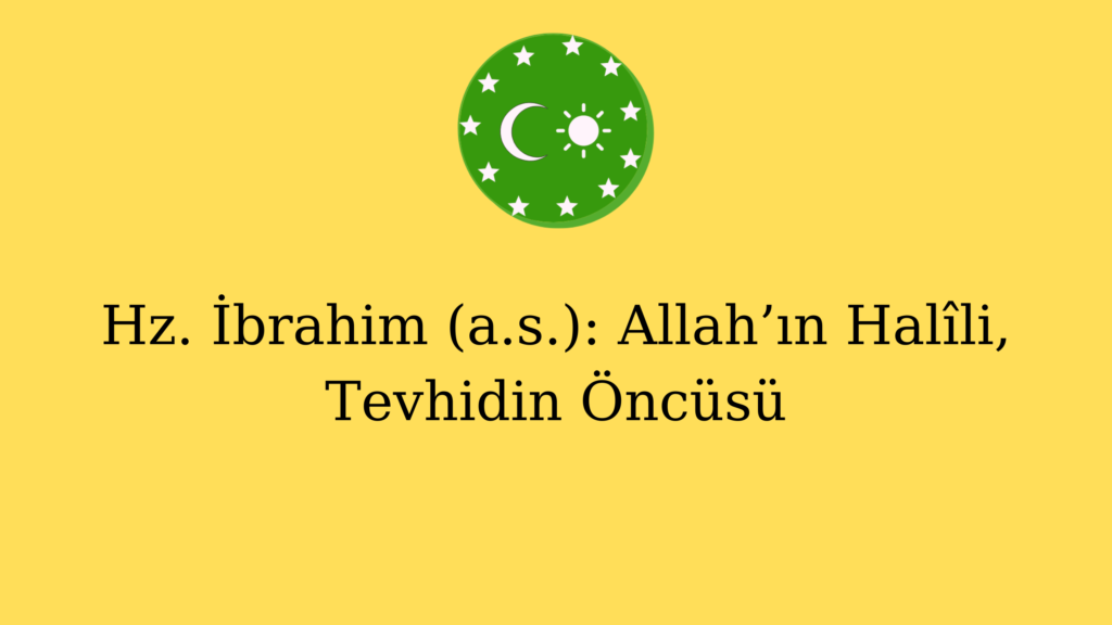 Hz. İbrahim (a.s.): Allah’ın Halîli, Tevhidin Öncüsü
