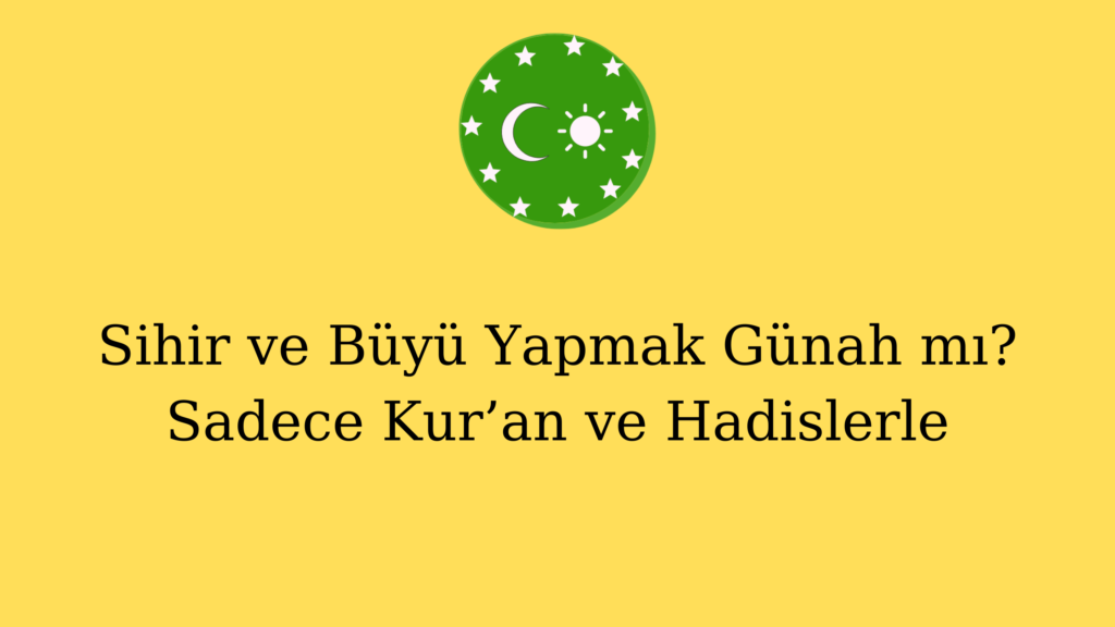 Sihir ve Büyü Yapmak Günah mı? Sadece Kur’an ve Hadislerle