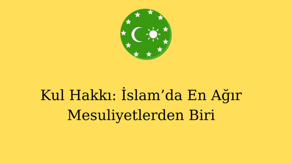 Kul Hakkı: İslam’da En Ağır Mesuliyetlerden Biri