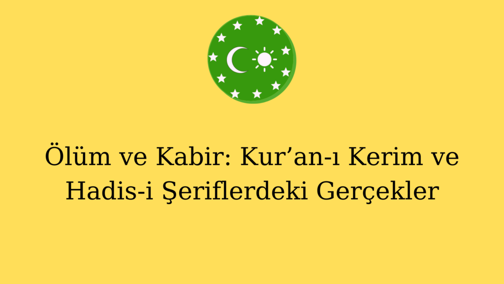 Ölüm ve Kabir: Kur’an-ı Kerim ve Hadis-i Şeriflerdeki Gerçekler
