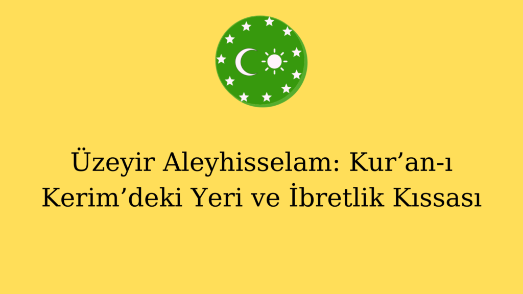 Üzeyir Aleyhisselam: Kur’an-ı Kerim’deki Yeri ve İbretlik Kıssası