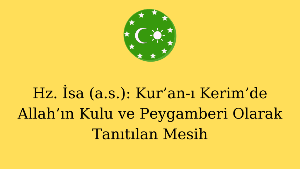 Hz. İsa (a.s.): Kur’an-ı Kerim’de Allah’ın Kulu ve Peygamberi Olarak Tanıtılan Mesih