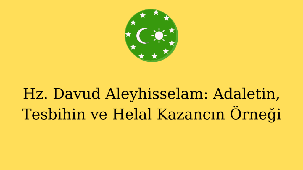 Hz. Davud Aleyhisselam: Adaletin, Tesbihin ve Helal Kazancın Örneği