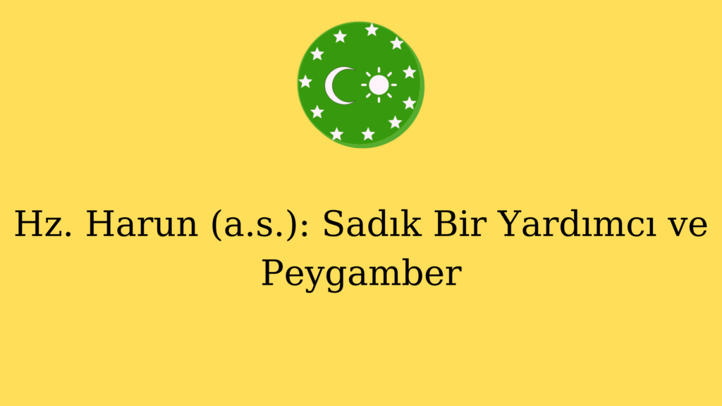 Hz. Harun (a.s.): Sadık Bir Yardımcı ve Peygamber