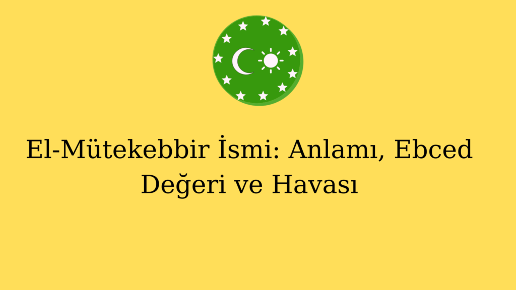 El-Mütekebbir İsmi: Anlamı, Ebced Değeri ve Havası