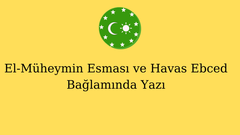El-Müheymin Esması ve Havas Ebced Bağlamında Yazı