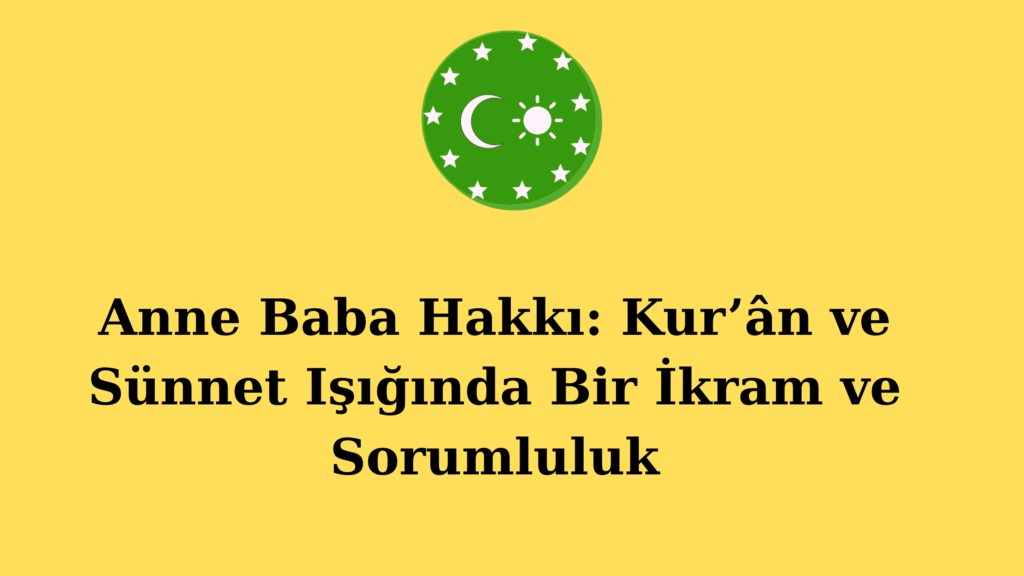 Anne Baba Hakkı: Kur’ân ve Sünnet Işığında Bir İkram ve Sorumluluk