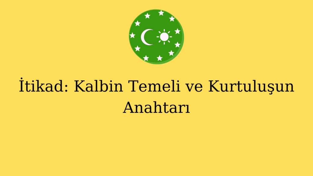 İtikad: Kalbin Temeli ve Kurtuluşun Anahtarı