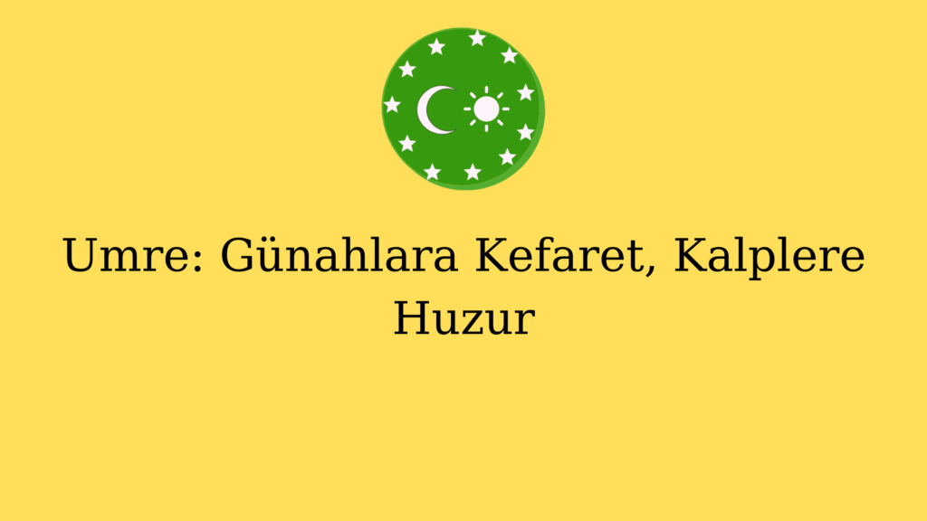 Umre: Günahlara Kefaret, Kalplere Huzur