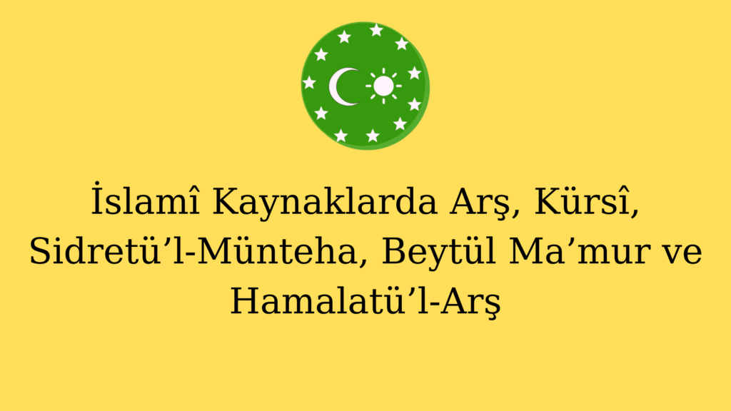 İslamî Kaynaklarda Arş, Kürsî, Sidretü’l-Münteha, Beytül Ma’mur ve Hamalatü’l-Arş