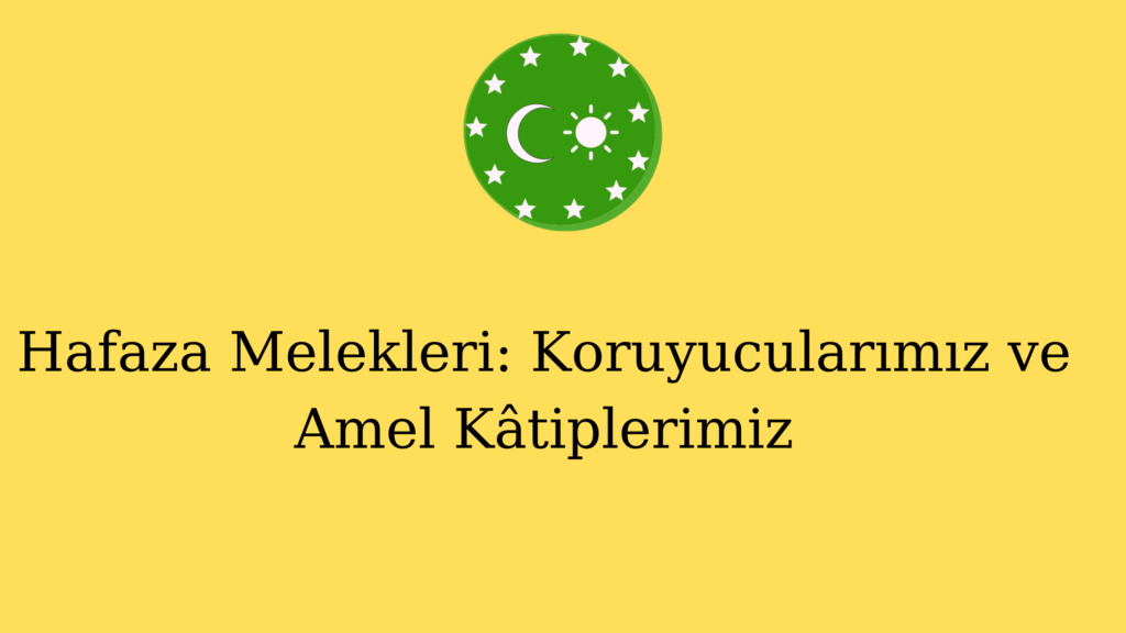 Hafaza Melekleri: Koruyucularımız ve Amel Kâtiplerimiz
