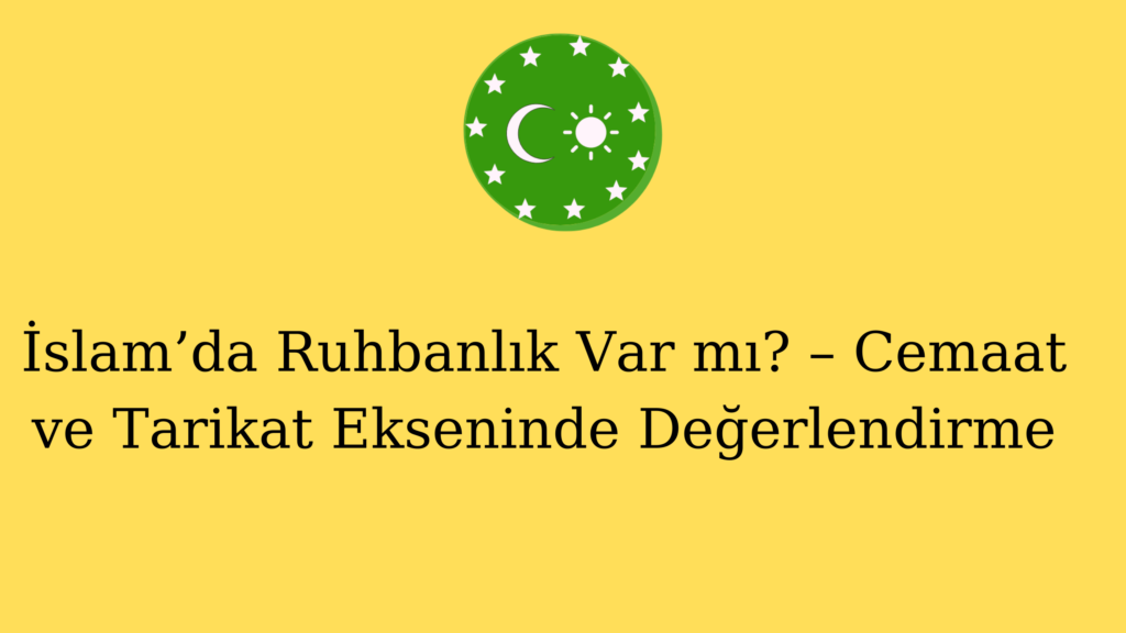 İslam’da Ruhbanlık Var mı? – Cemaat ve Tarikat Ekseninde Değerlendirme