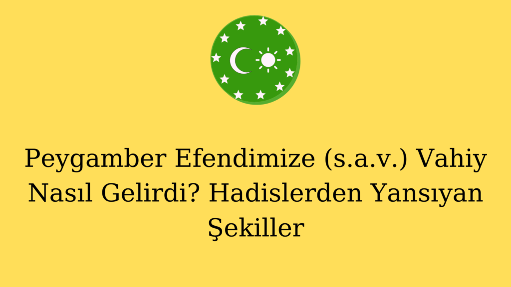 Peygamber Efendimize (s.a.v.) Vahiy Nasıl Gelirdi? Hadislerden Yansıyan Şekiller