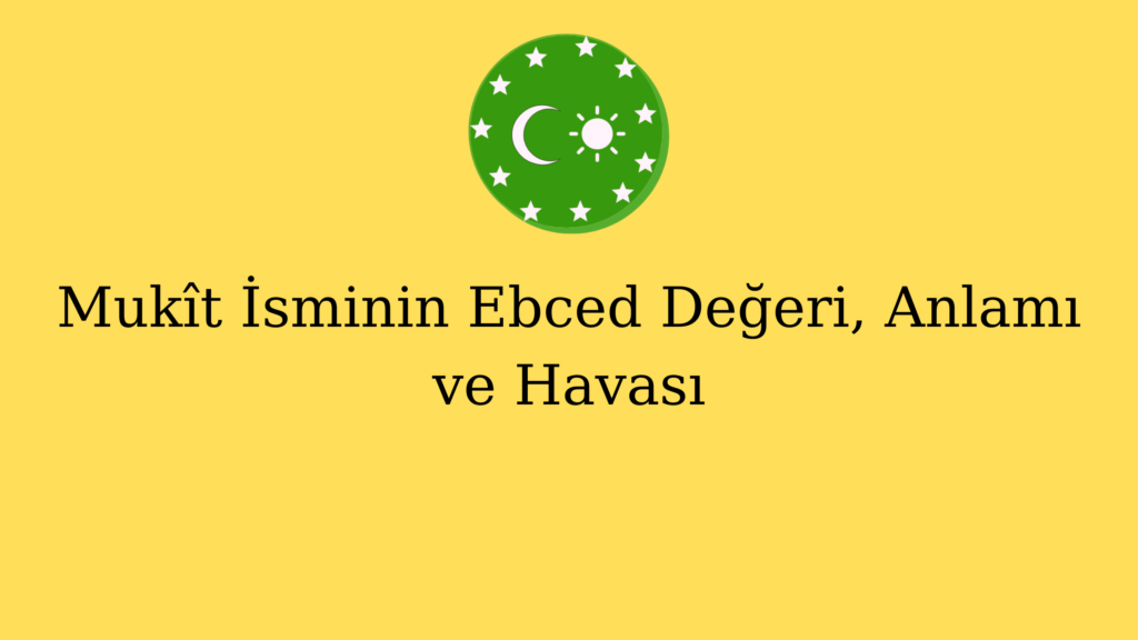 Mukît İsminin Ebced Değeri, Anlamı ve Havası