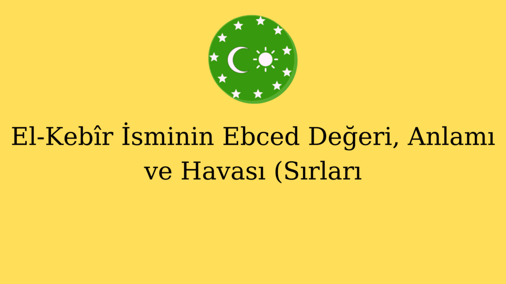 El-Kebîr İsminin Ebced Değeri, Anlamı ve Havası (Sırları)