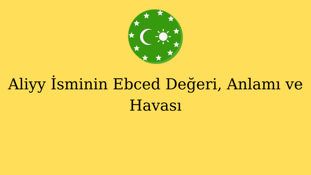 Aliyy İsminin Ebced Değeri, Anlamı ve Havası