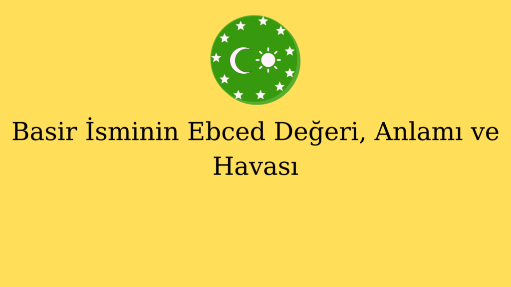 Basir İsminin Ebced Değeri, Anlamı ve Havası