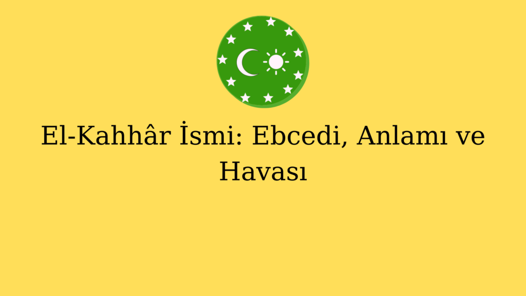 El-Kahhâr İsmi: Ebcedi, Anlamı ve Havası