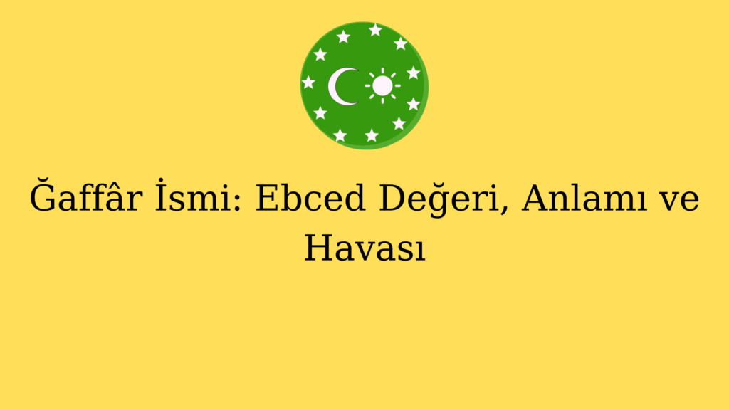 Ğaffâr İsmi: Ebced Değeri, Anlamı ve Havası