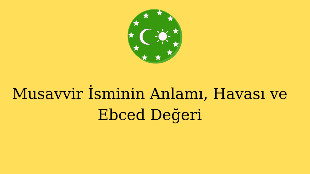 Musavvir İsminin Anlamı, Havası ve Ebced Değeri