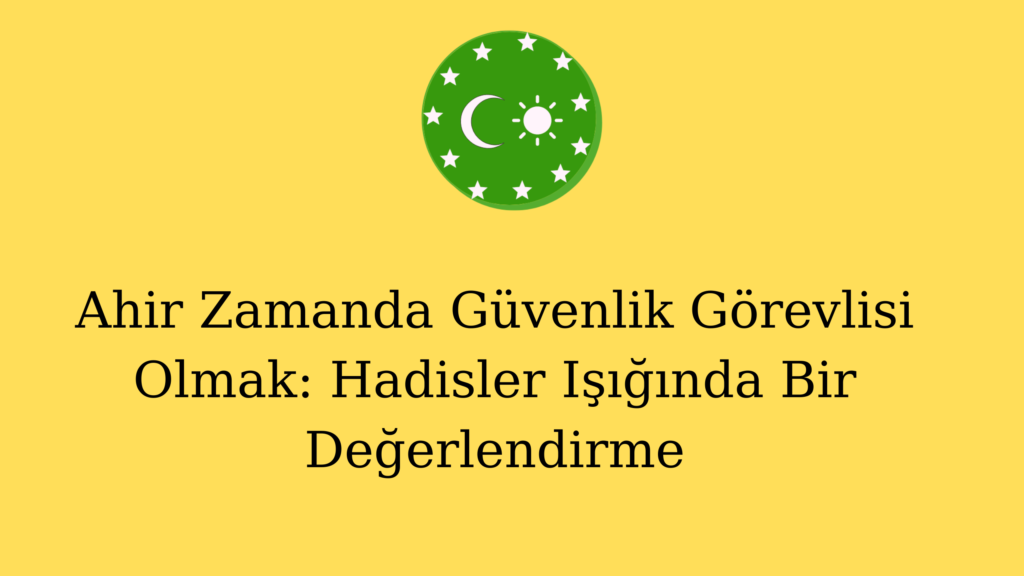 Ahir Zamanda Güvenlik Görevlisi Olmak: Hadisler Işığında Bir Değerlendirme