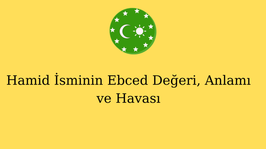 Hamid İsminin Ebced Değeri, Anlamı ve Havası