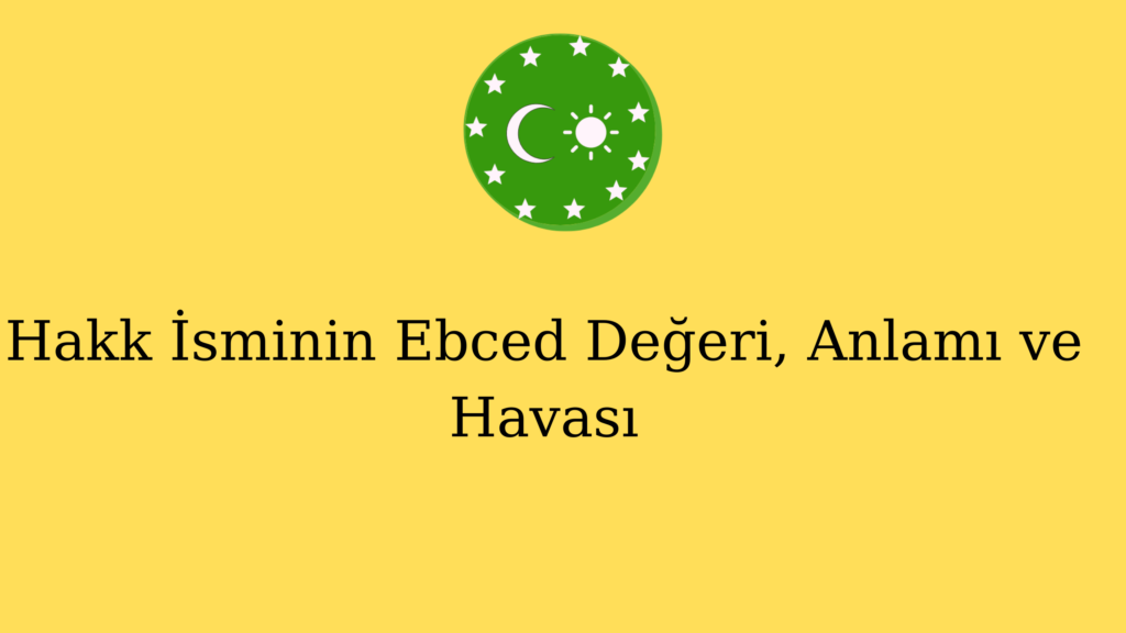 Hakk İsminin Ebced Değeri, Anlamı ve Havası