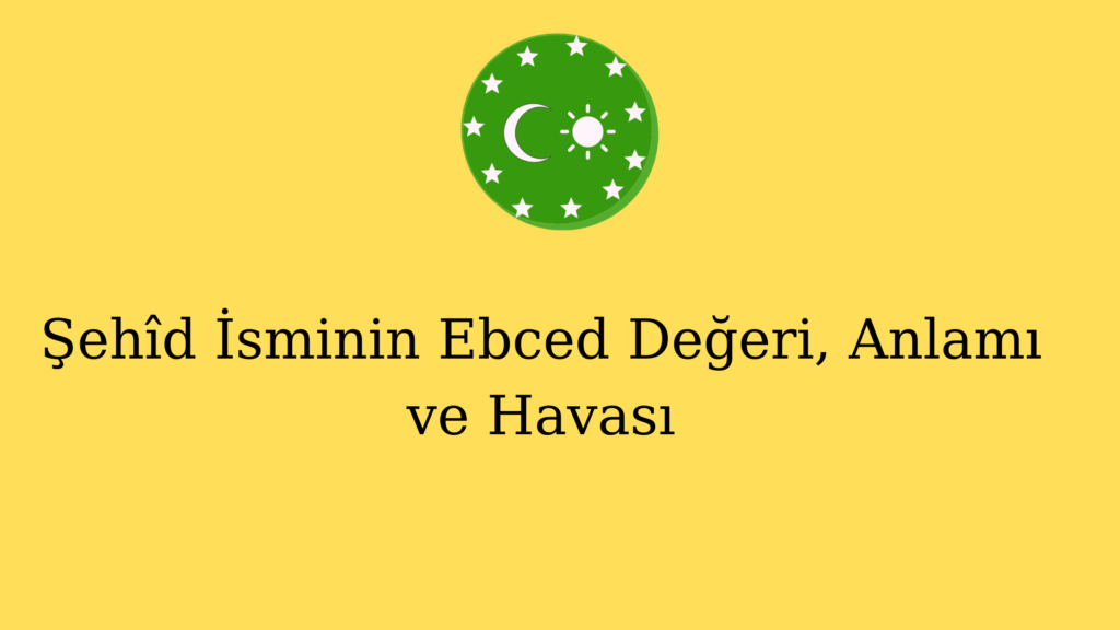 Şehîd İsminin Ebced Değeri, Anlamı ve Havası