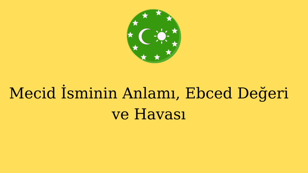 Mecid İsminin Anlamı, Ebced Değeri ve Havası