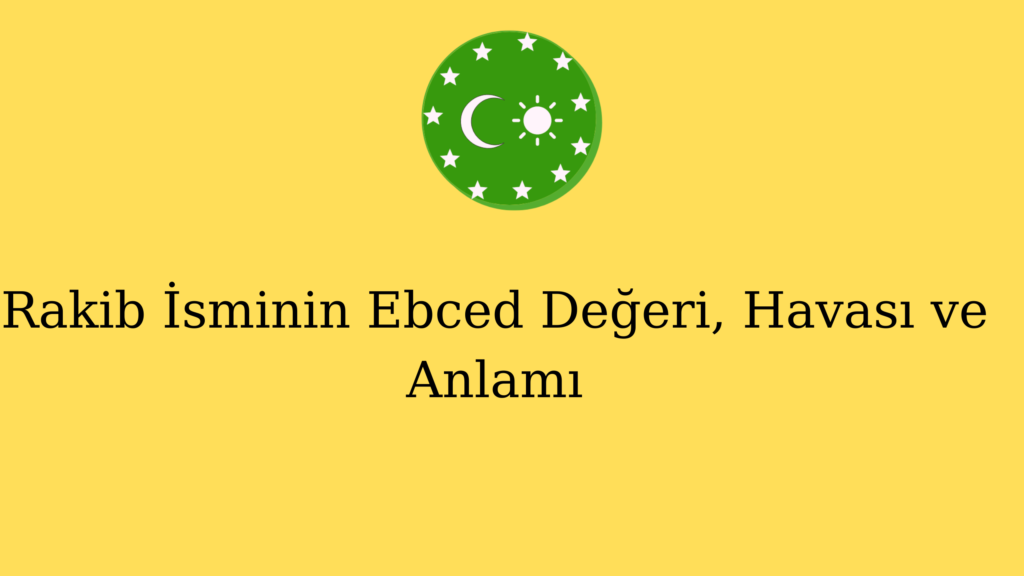 Rakib İsminin Ebced Değeri, Havası ve Anlamı