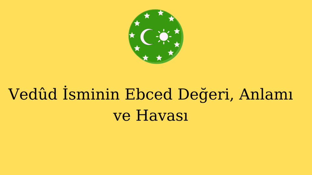Vedûd İsminin Ebced Değeri, Anlamı ve Havası