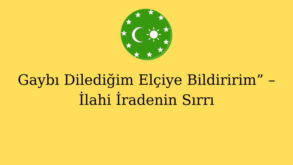 Gaybı Dilediğim Elçiye Bildiririm” – İlahi İradenin Sırrı