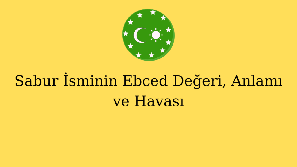 Sabur İsminin Ebced Değeri, Anlamı ve Havası